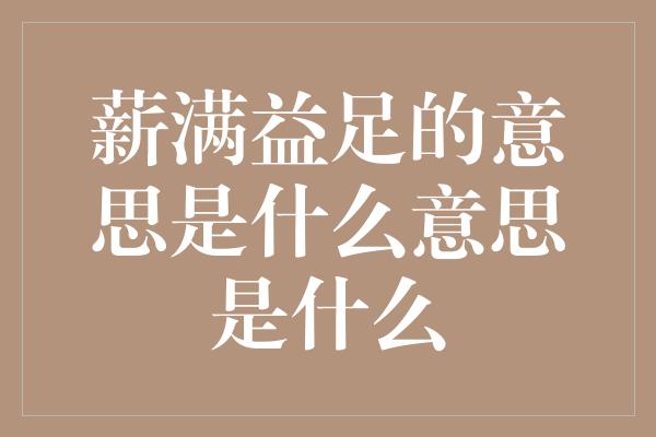 薪满益足的意思是什么意思是什么