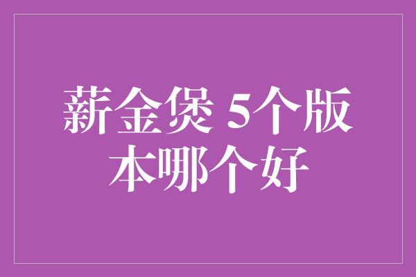 薪金煲 5个版本哪个好