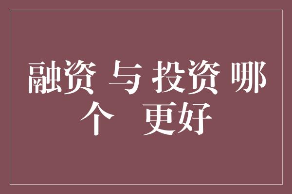 融资 与 投资 哪个   更好