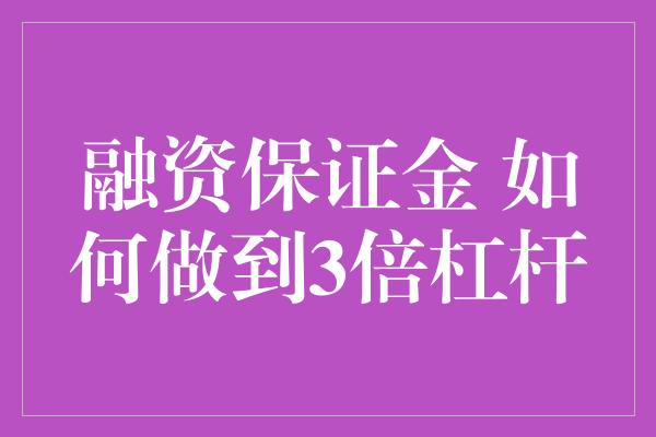 融资保证金 如何做到3倍杠杆