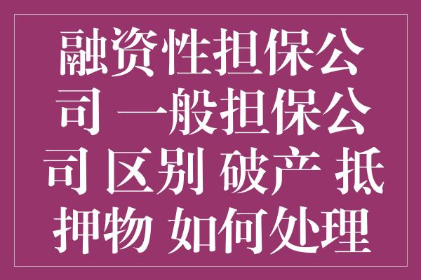 融资性担保公司 一般担保公司 区别 破产 抵押物 如何处理