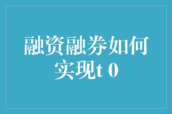 融资融券如何实现t 0