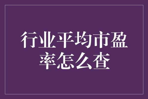 行业平均市盈率怎么查