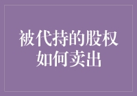 被代持的股权如何卖出？——我已精心为您准备了全方位攻略