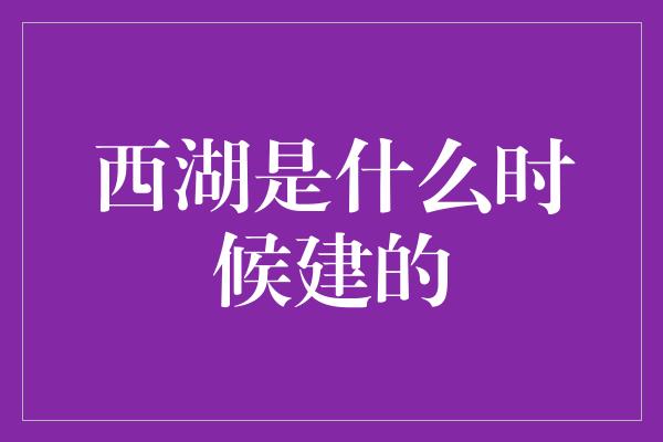 西湖是什么时候建的