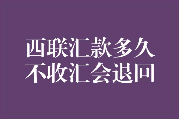 西联汇款多久不收汇会退回