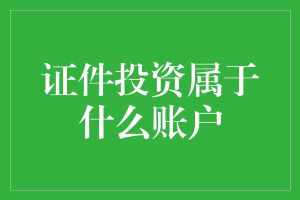 证件投资属于什么账户