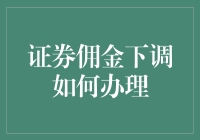 证券佣金下调办理指南：投资者权益最大化