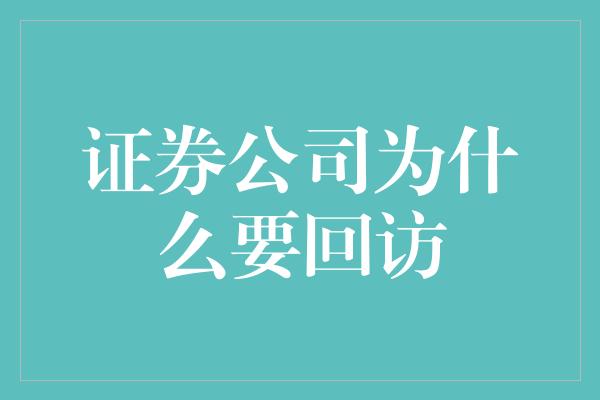 证券公司为什么要回访