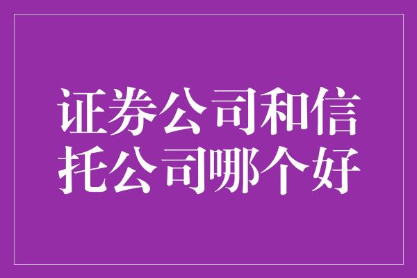 证券公司和信托公司哪个好