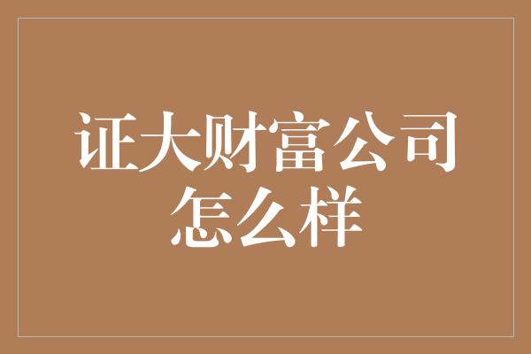 证大财富公司怎么样