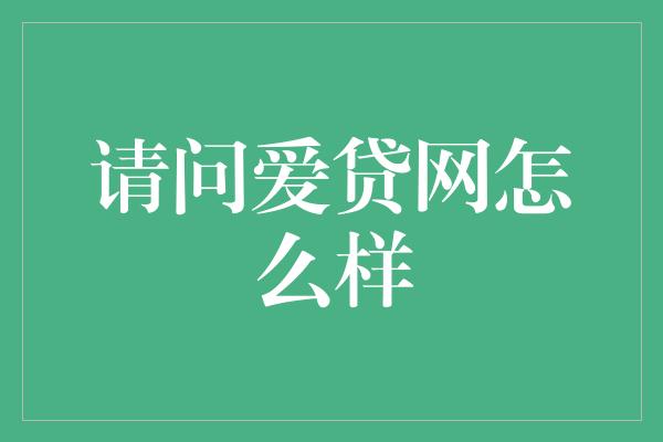 请问爱贷网怎么样