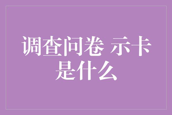 调查问卷 示卡是什么