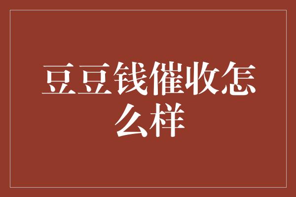 豆豆钱催收怎么样