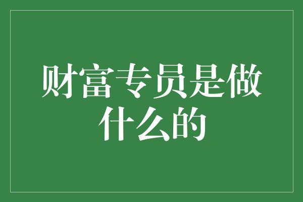 财富专员是做什么的