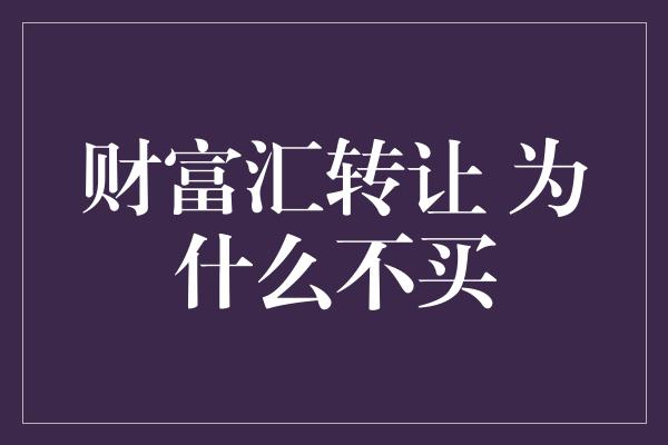 财富汇转让 为什么不买