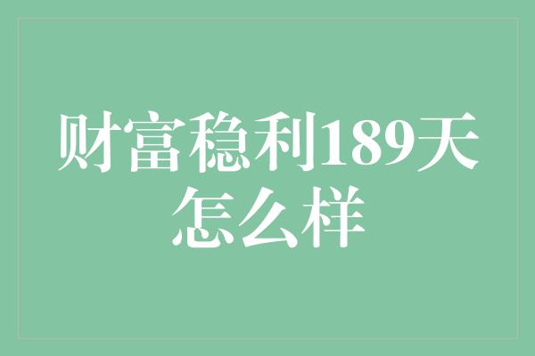 财富稳利189天怎么样