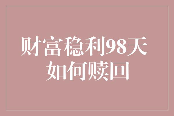 财富稳利98天 如何赎回