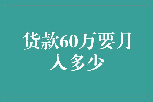 货款60万要月入多少