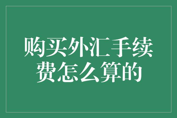 购买外汇手续费怎么算的