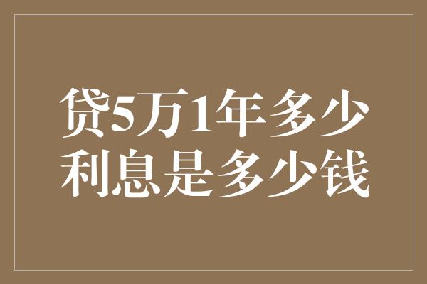 贷5万1年多少利息是多少钱