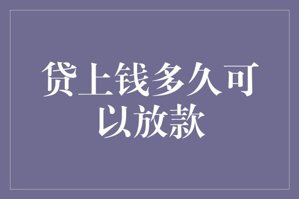 贷上钱多久可以放款