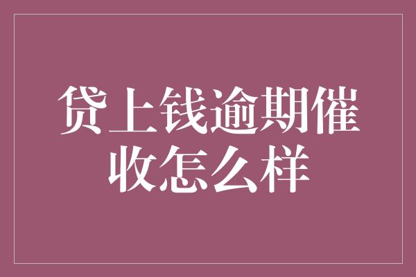 贷上钱逾期催收怎么样