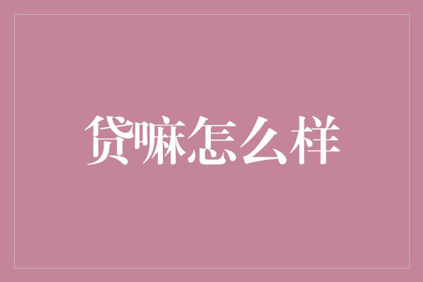 贷嘛怎么样