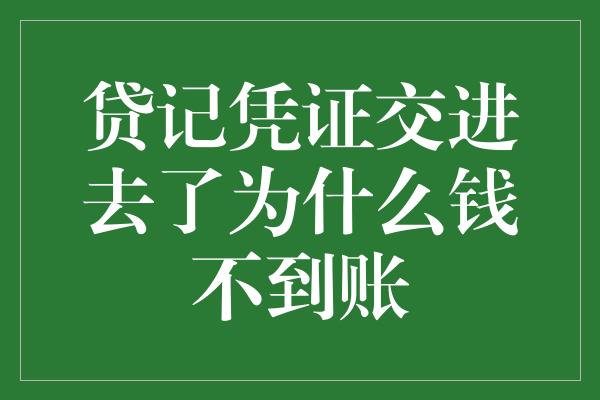 贷记凭证交进去了为什么钱不到账