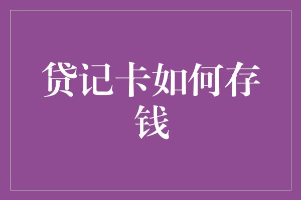 贷记卡如何存钱