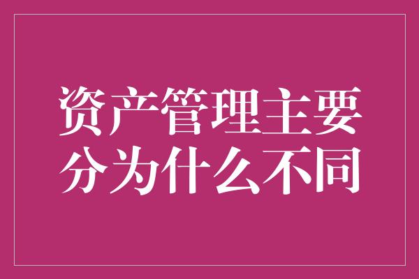 资产管理主要分为什么不同