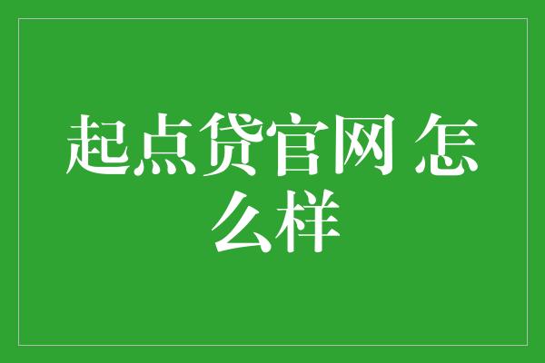 起点贷官网 怎么样