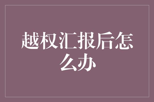 越权汇报后怎么办