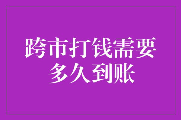 跨市打钱需要多久到账