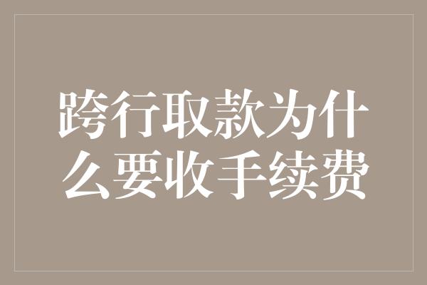 跨行取款为什么要收手续费