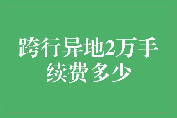 跨行异地2万手续费多少