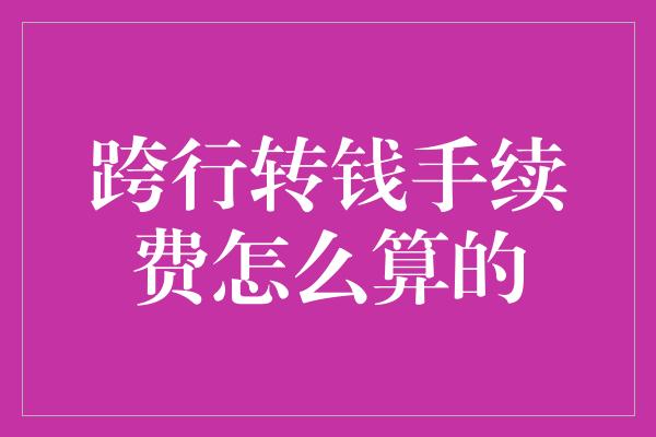 跨行转钱手续费怎么算的