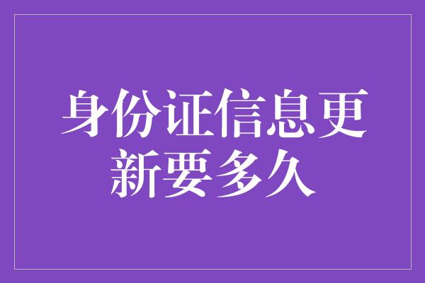 身份证信息更新要多久