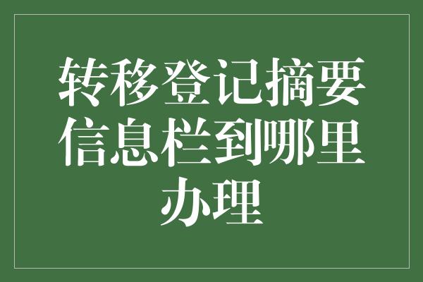 转移登记摘要信息栏到哪里办理