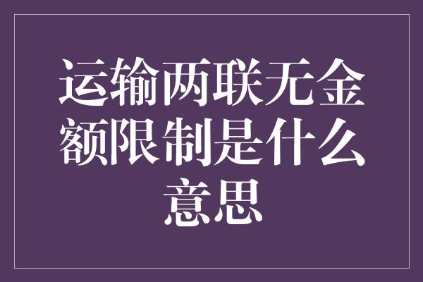 运输两联无金额限制是什么意思