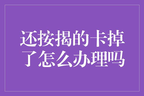 还按揭的卡掉了怎么办理吗