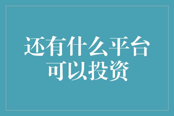 还有什么平台可以投资