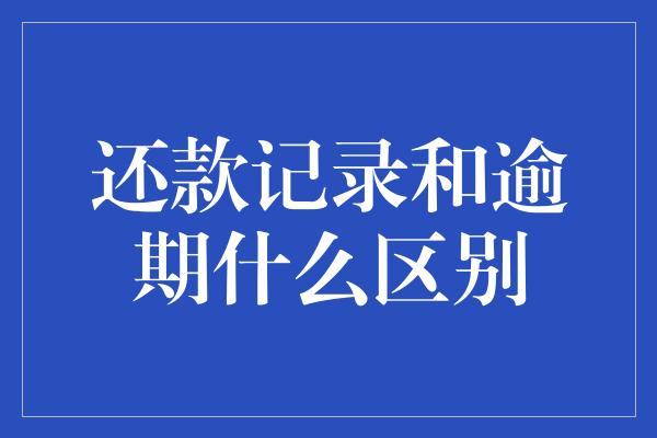 还款记录和逾期什么区别