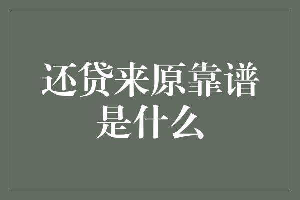 还贷来原靠谱是什么