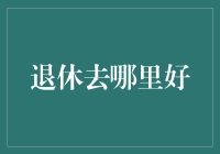 退休生活规划：何处是福地？