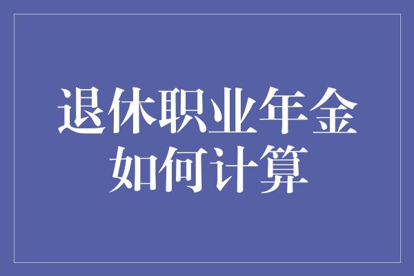 退休职业年金如何计算