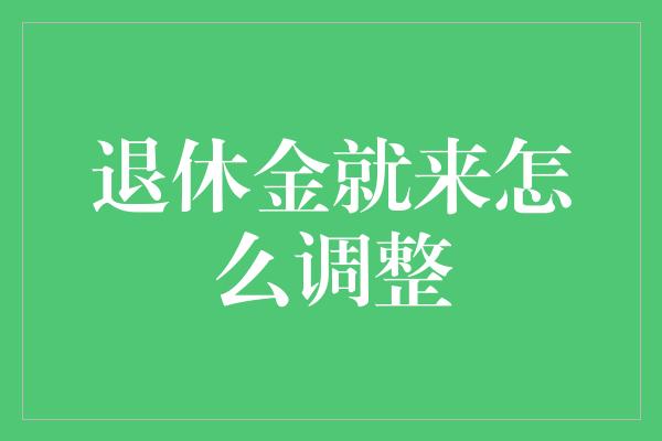 退休金就来怎么调整