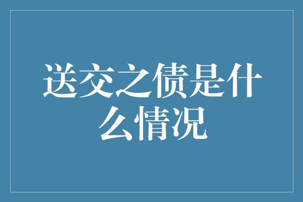 送交之债是什么情况