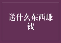 送什么东西赚钱：从送礼到创业的一条不归路