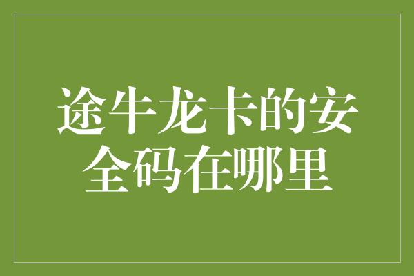 途牛龙卡的安全码在哪里